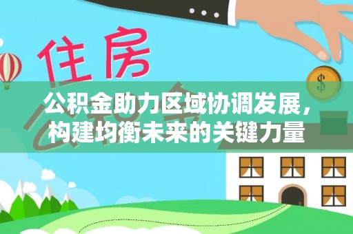蓬安公积金助力区域协调发展，构建均衡未来的关键力量