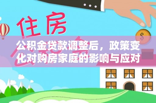 蓬安公积金贷款调整后，政策变化对购房家庭的影响与应对策略