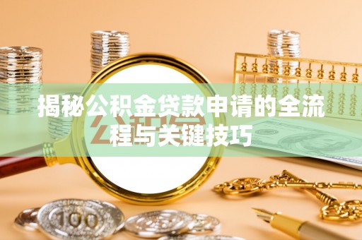 蓬安揭秘公积金贷款申请的全流程与关键技巧