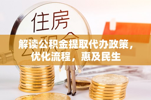 蓬安解读公积金提取代办政策，优化流程，惠及民生