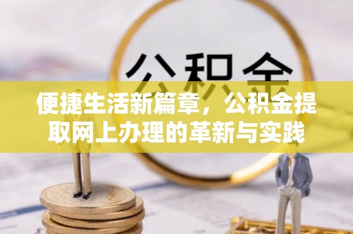 蓬安便捷生活新篇章，公积金提取网上办理的革新与实践