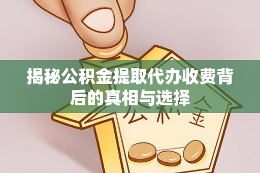 蓬安揭秘公积金提取代办收费背后的真相与选择