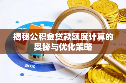 蓬安揭秘公积金贷款额度计算的奥秘与优化策略