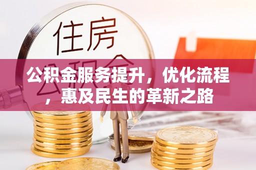 蓬安公积金服务提升，优化流程，惠及民生的革新之路