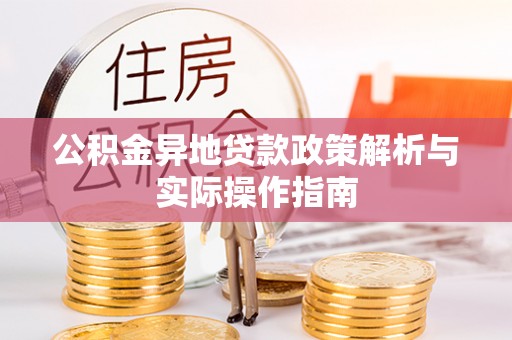 蓬安公积金异地贷款政策解析与实际操作指南