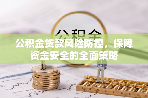 蓬安公积金贷款风险防控，保障资金安全的全面策略