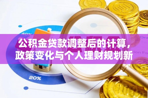 蓬安公积金贷款调整后的计算，政策变化与个人理财规划新思路