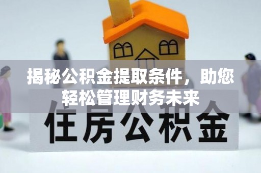 蓬安揭秘公积金提取条件，助您轻松管理财务未来