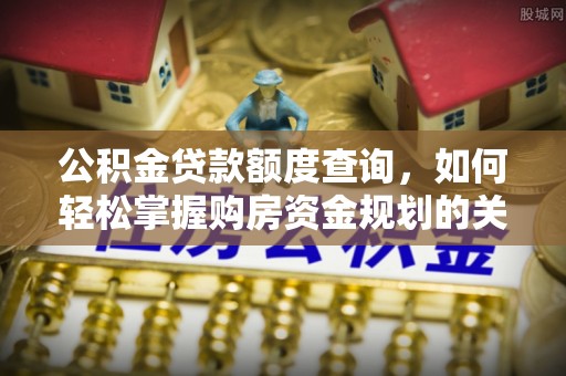 蓬安公积金贷款额度查询，如何轻松掌握购房资金规划的关键