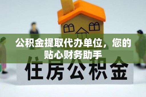 蓬安公积金提取代办单位，您的贴心财务助手