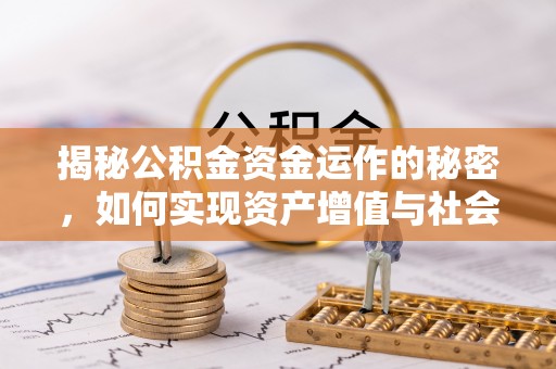 蓬安揭秘公积金资金运作的秘密，如何实现资产增值与社会福利双赢？