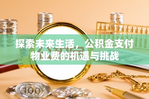 蓬安探索未来生活，公积金支付物业费的机遇与挑战