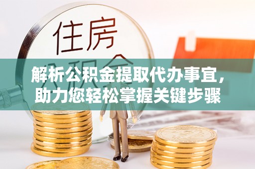 蓬安解析公积金提取代办事宜，助力您轻松掌握关键步骤
