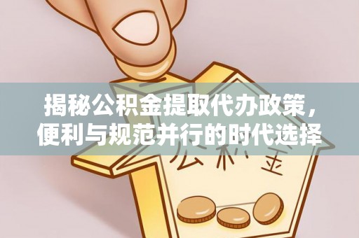 蓬安揭秘公积金提取代办政策，便利与规范并行的时代选择