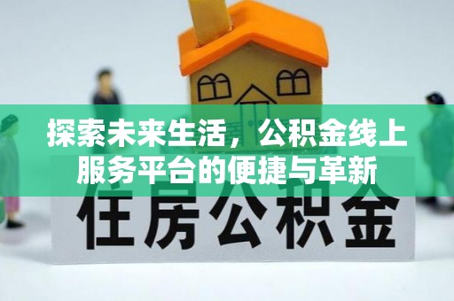 蓬安探索未来生活，公积金线上服务平台的便捷与革新