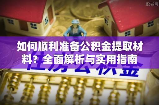 蓬安如何顺利准备公积金提取材料？全面解析与实用指南