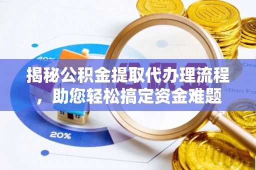 蓬安揭秘公积金提取代办理流程，助您轻松搞定资金难题