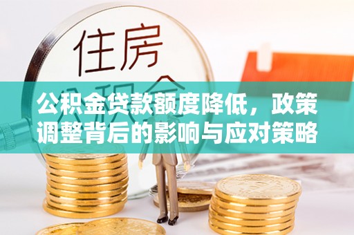 蓬安公积金贷款额度降低，政策调整背后的影响与应对策略