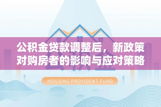 蓬安公积金贷款调整后，新政策对购房者的影响与应对策略