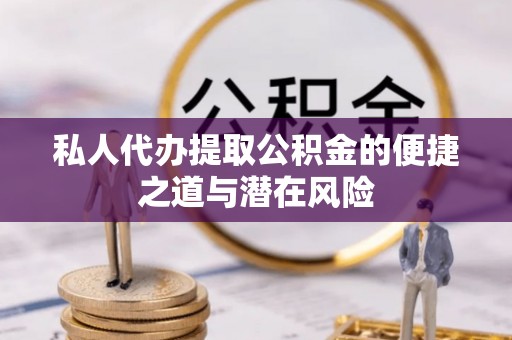蓬安私人代办提取公积金的便捷之道与潜在风险