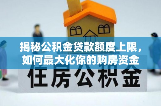 蓬安揭秘公积金贷款额度上限，如何最大化你的购房资金