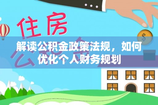 蓬安解读公积金政策法规，如何优化个人财务规划