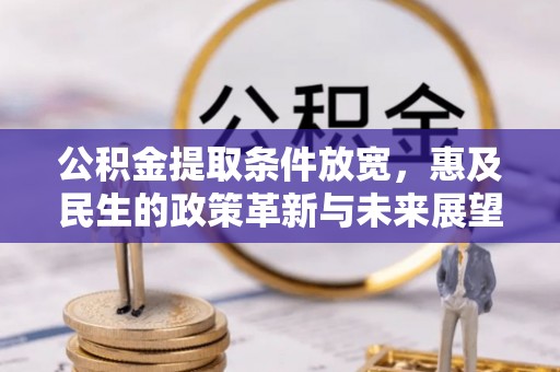 蓬安公积金提取条件放宽，惠及民生的政策革新与未来展望