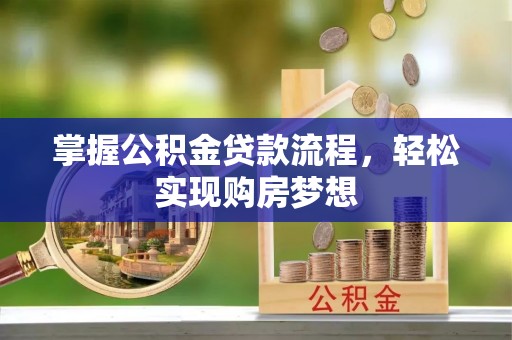 蓬安掌握公积金贷款流程，轻松实现购房梦想