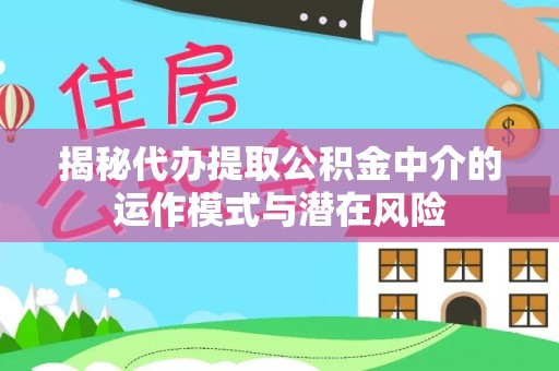 蓬安揭秘代办提取公积金中介的运作模式与潜在风险