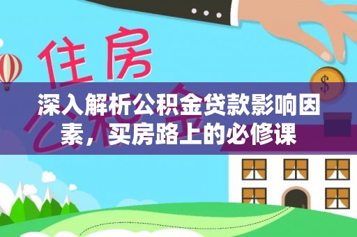 蓬安深入解析公积金贷款影响因素，买房路上的必修课