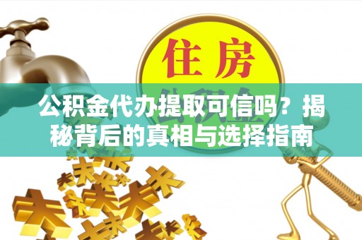 蓬安公积金代办提取可信吗？揭秘背后的真相与选择指南