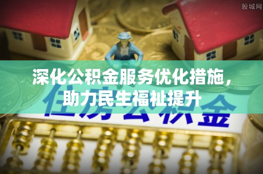 蓬安深化公积金服务优化措施，助力民生福祉提升