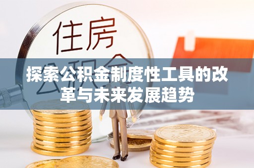 蓬安探索公积金制度性工具的改革与未来发展趋势