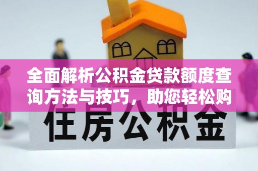 蓬安全面解析公积金贷款额度查询方法与技巧，助您轻松购房