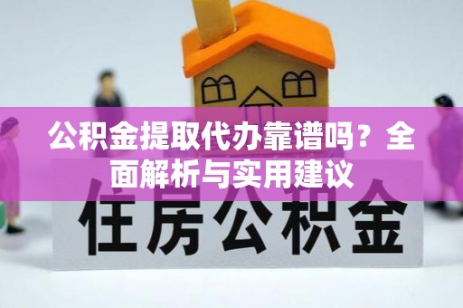 蓬安公积金提取代办靠谱吗？全面解析与实用建议