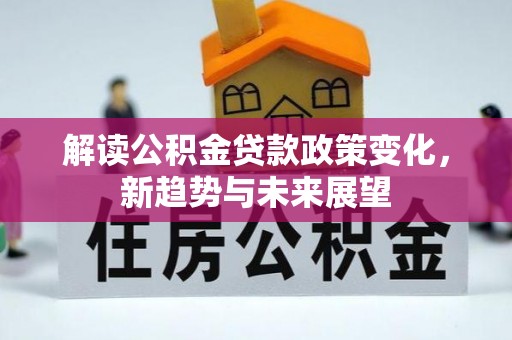 蓬安解读公积金贷款政策变化，新趋势与未来展望