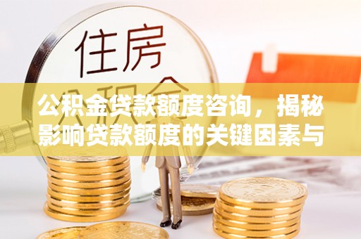 蓬安公积金贷款额度咨询，揭秘影响贷款额度的关键因素与实用攻略