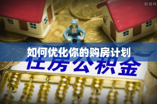 蓬安如何优化你的购房计划