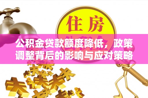 蓬安公积金贷款额度降低，政策调整背后的影响与应对策略