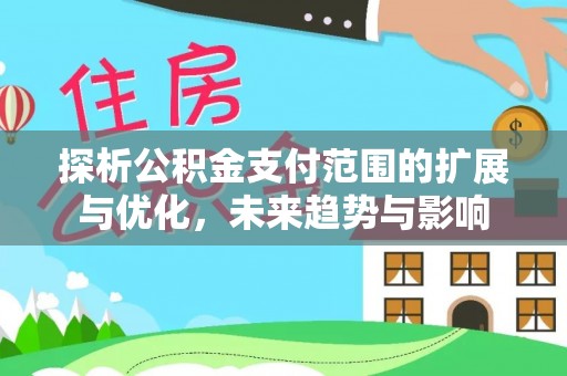 蓬安探析公积金支付范围的扩展与优化，未来趋势与影响