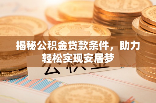 蓬安揭秘公积金贷款条件，助力轻松实现安居梦