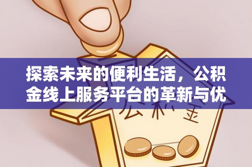 蓬安探索未来的便利生活，公积金线上服务平台的革新与优势