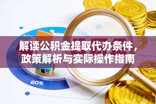 蓬安解读公积金提取代办条件，政策解析与实际操作指南