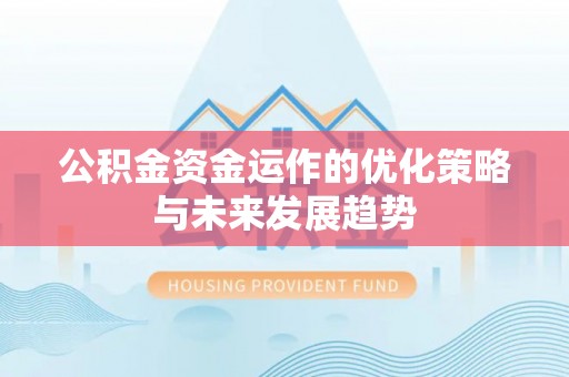 蓬安公积金资金运作的优化策略与未来发展趋势