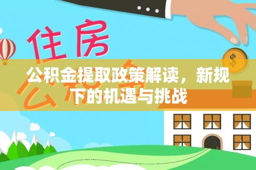 蓬安公积金提取政策解读，新规下的机遇与挑战