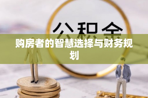 蓬安购房者的智慧选择与财务规划