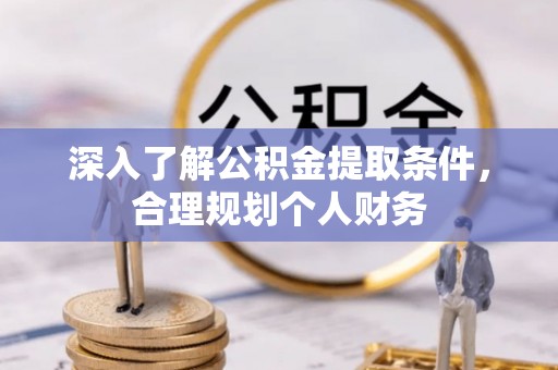 蓬安深入了解公积金提取条件，合理规划个人财务