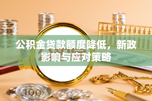 蓬安公积金贷款额度降低，新政影响与应对策略