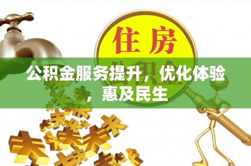 蓬安公积金服务提升，优化体验，惠及民生