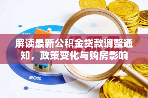 蓬安解读最新公积金贷款调整通知，政策变化与购房影响